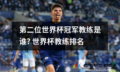 第二位世界杯冠军教练是谁? 世界杯教练排名