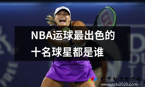 NBA运球最出色的十名球星都是谁