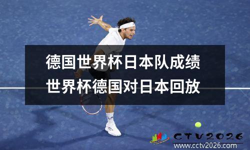 德国世界杯日本队成绩 世界杯德国对日本回放