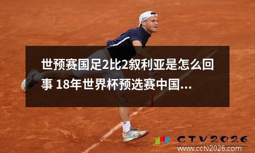 世预赛国足2比2叙利亚是怎么回事 18年世界杯预选赛中国vs叙利亚