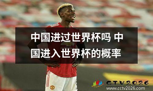 中国进过世界杯吗 中国进入世界杯的概率