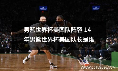 男篮世界杯美国队阵容 14年男篮世界杯美国队长是谁