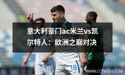意大利豪门ac米兰vs凯尔特人：欧洲之巅对决