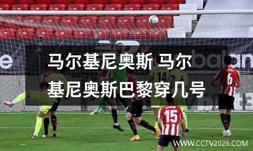 马尔基尼奥斯 马尔基尼奥斯巴黎穿几号