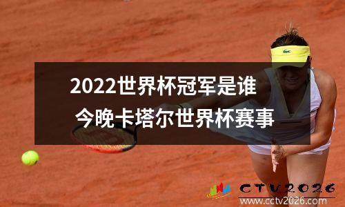 2022世界杯冠军是谁 今晚卡塔尔世界杯赛事