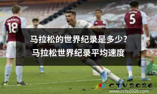 马拉松的世界纪录是多少? 马拉松世界纪录平均速度