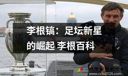 李根镐：足坛新星的崛起 李根百科