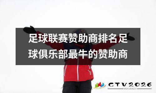 足球联赛赞助商排名足球俱乐部最牛的赞助商