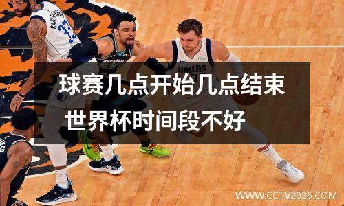 球赛几点开始几点结束 世界杯时间段不好