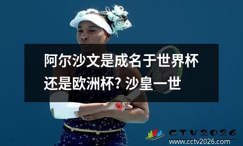 阿尔沙文是成名于世界杯还是欧洲杯? 沙皇一世