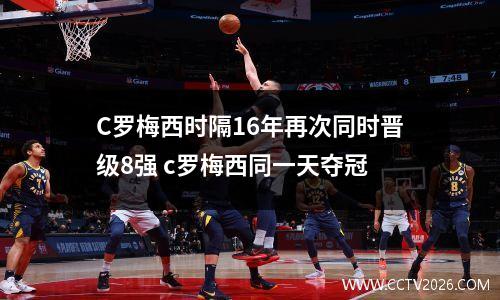 C罗梅西时隔16年再次同时晋级8强 c罗梅西同一天夺冠