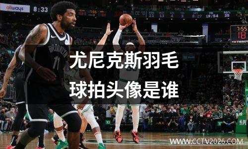 尤尼克斯羽毛球拍头像是谁