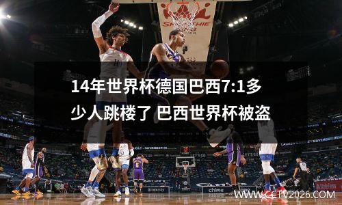 14年世界杯德国巴西7:1多少人跳楼了 巴西世界杯被盗