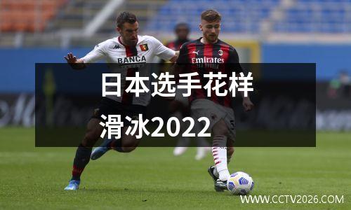 日本选手花样滑冰2022