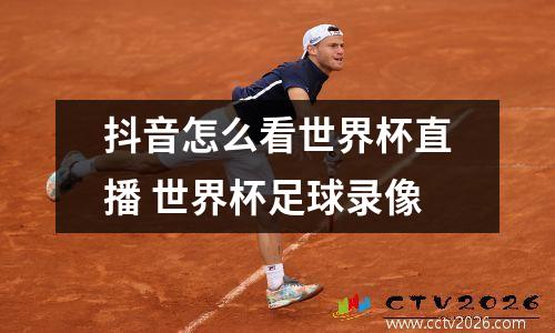 抖音怎么看世界杯直播 世界杯足球录像