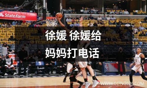徐媛 徐媛给妈妈打电话