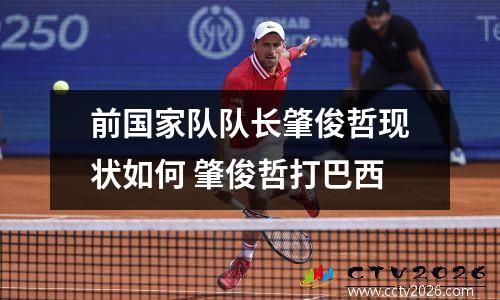 前国家队队长肇俊哲现状如何 肇俊哲打巴西