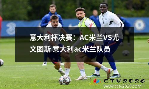 意大利杯决赛：AC米兰VS尤文图斯 意大利ac米兰队员