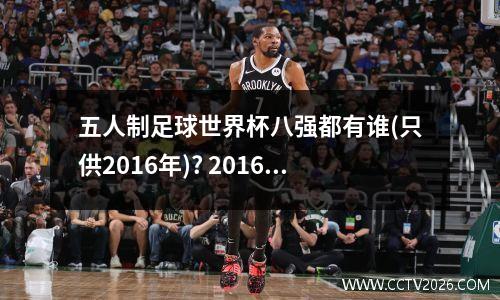 五人制足球世界杯八强都有谁(只供2016年)? 2016巴西世界杯巴西vs德国