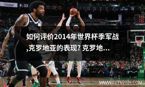 如何评价2014年世界杯季军战,克罗地亚的表现? 克罗地亚世界杯2018