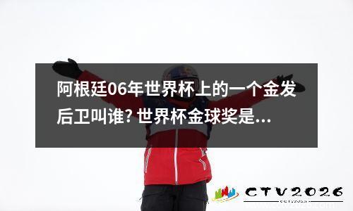阿根廷06年世界杯上的一个金发后卫叫谁? 世界杯金球奖是纯金吗