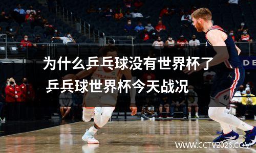 为什么乒乓球没有世界杯了 乒兵球世界杯今天战况