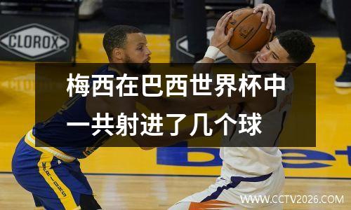 梅西在巴西世界杯中一共射进了几个球