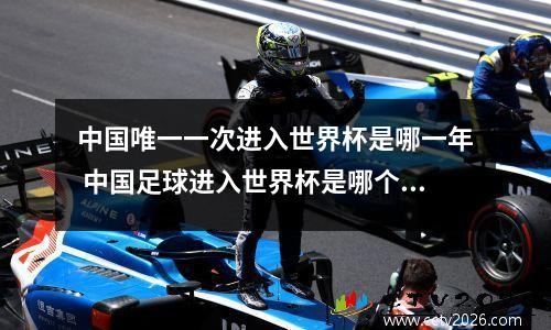 中国唯一一次进入世界杯是哪一年 中国足球进入世界杯是哪个教练