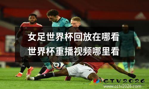 女足世界杯回放在哪看 世界杯重播视频哪里看