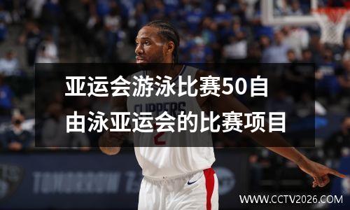 亚运会游泳比赛50自由泳亚运会的比赛项目