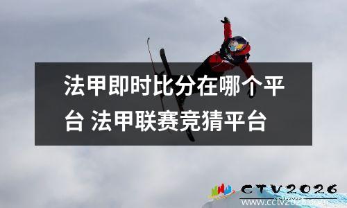 法甲即时比分在哪个平台 法甲联赛竞猜平台