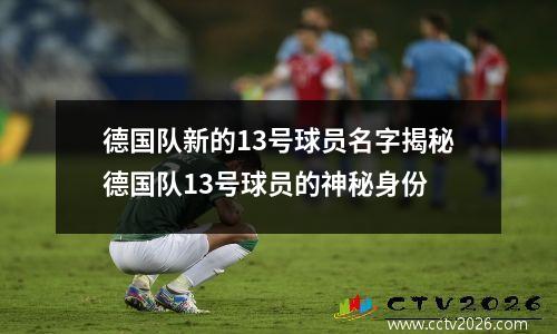德国队新的13号球员名字揭秘德国队13号球员的神秘身份