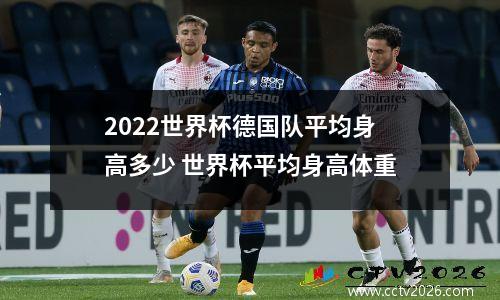 2022世界杯德国队平均身高多少 世界杯平均身高体重