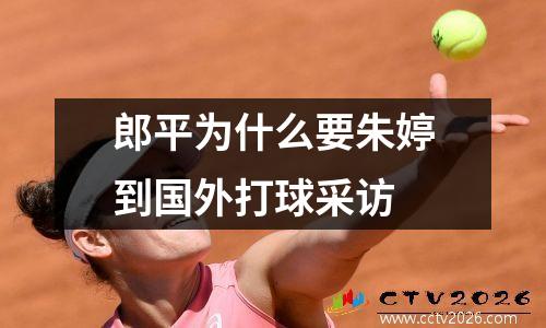郎平为什么要朱婷到国外打球采访