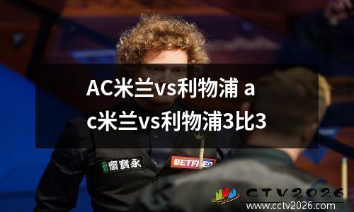 AC米兰vs利物浦 ac米兰vs利物浦3比3