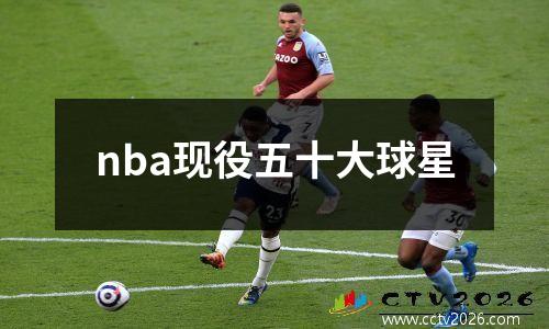 nba现役五十大球星