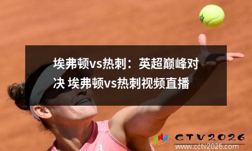 埃弗顿vs热刺：英超巅峰对决 埃弗顿vs热刺视频直播