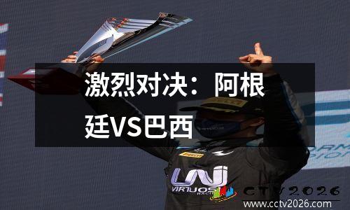 激烈对决：阿根廷VS巴西