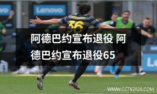 阿德巴约宣布退役 阿德巴约宣布退役65