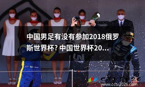 中国男足有没有参加2018俄罗斯世界杯? 中国世界杯2002战绩