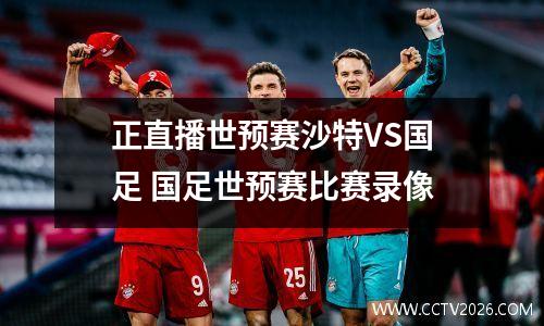 正直播世预赛沙特VS国足 国足世预赛比赛录像