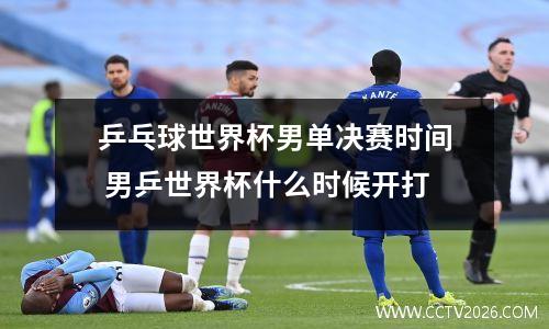 乒乓球世界杯男单决赛时间 男乒世界杯什么时候开打