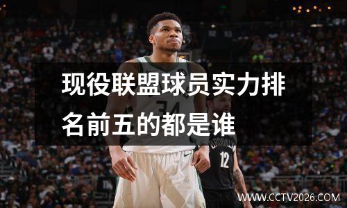 现役联盟球员实力排名前五的都是谁