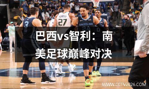 巴西vs智利：南美足球巅峰对决