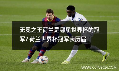 无冕之王荷兰是哪届世界杯的冠军? 荷兰世界杯冠军表历届