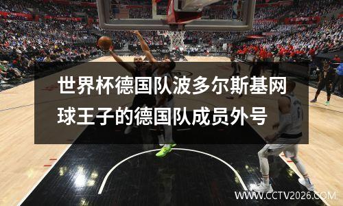 世界杯德国队波多尔斯基网球王子的德国队成员外号