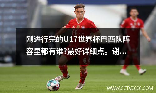 刚进行完的U17世界杯巴西队阵容里都有谁?最好详细点。谢谢 马塞洛2022年世界杯
