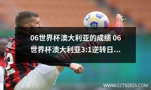 06世界杯澳大利亚的成绩 06世界杯澳大利亚3:1逆转日本