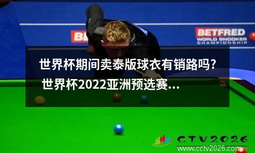 世界杯期间卖泰版球衣有销路吗? 世界杯2022亚洲预选赛泰国