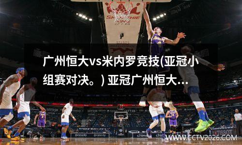 广州恒大vs米内罗竞技(亚冠小组赛对决。) 亚冠广州恒大主场大胜